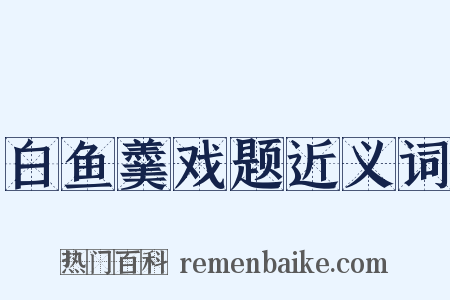 白鱼羹戏题近义词是什么意思的图片